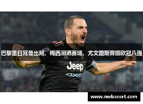 巴黎圣日耳曼出局，梅西泪洒赛场，尤文图斯晋级欧冠八强