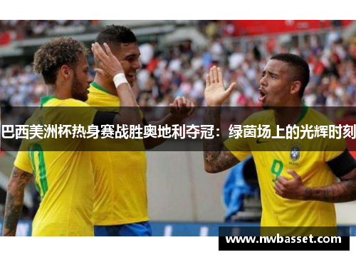 巴西美洲杯热身赛战胜奥地利夺冠：绿茵场上的光辉时刻