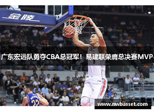 广东宏远队勇夺CBA总冠军！易建联荣膺总决赛MVP