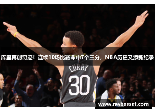 库里再创奇迹！连续10场比赛命中7个三分，NBA历史又添新纪录