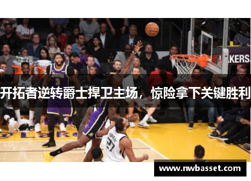 开拓者逆转爵士捍卫主场，惊险拿下关键胜利