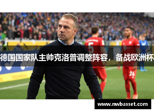 德国国家队主帅克洛普调整阵容，备战欧洲杯