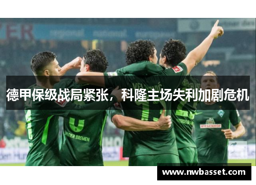 德甲保级战局紧张，科隆主场失利加剧危机