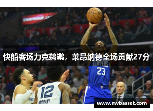 快船客场力克鹈鹕，莱昂纳德全场贡献27分