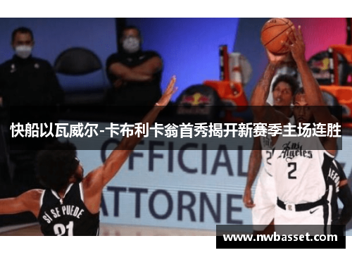 快船以瓦威尔-卡布利卡翁首秀揭开新赛季主场连胜
