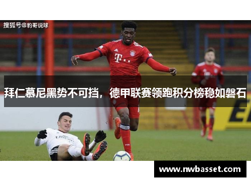 拜仁慕尼黑势不可挡，德甲联赛领跑积分榜稳如磐石