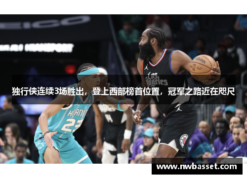 独行侠连续3场胜出，登上西部榜首位置，冠军之路近在咫尺